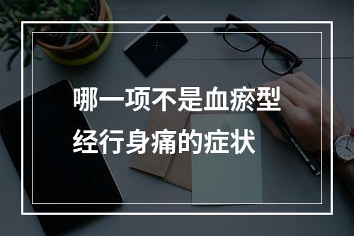 哪一项不是血瘀型经行身痛的症状