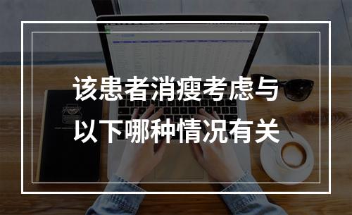 该患者消瘦考虑与以下哪种情况有关