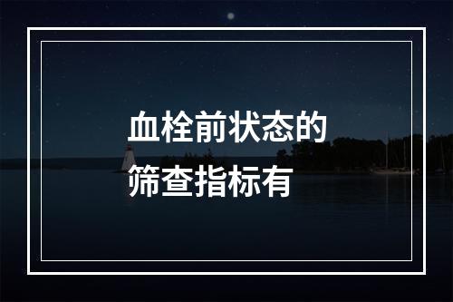 血栓前状态的筛查指标有