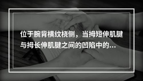 位于腕背横纹桡侧，当拇短伸肌腱与拇长伸肌腱之间的凹陷中的穴位