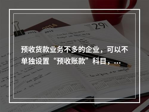 预收货款业务不多的企业，可以不单独设置“预收账款”科目，其所