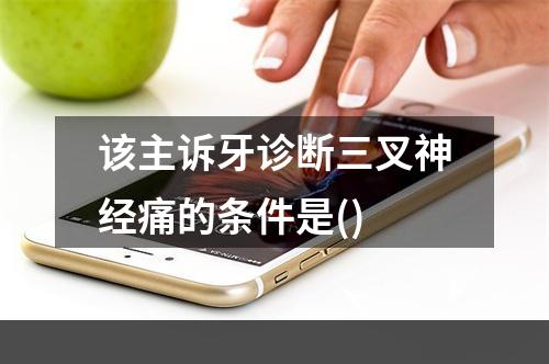 该主诉牙诊断三叉神经痛的条件是()