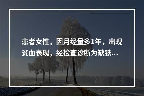 患者女性，因月经量多1年，出现贫血表现，经检查诊断为缺铁性贫