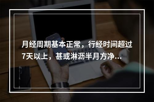 月经周期基本正常，行经时间超过7天以上，甚或淋沥半月方净者，