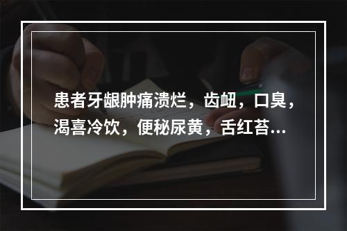 患者牙龈肿痛溃烂，齿衄，口臭，渴喜冷饮，便秘尿黄，舌红苔黄