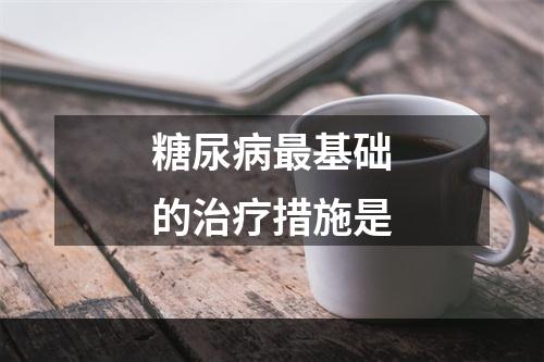 糖尿病最基础的治疗措施是