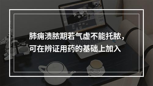 肺痈溃脓期若气虚不能托脓，可在辨证用药的基础上加入