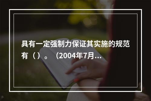 具有一定强制力保证其实施的规范有（ ）。（2004年7月真题