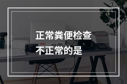 正常粪便检查不正常的是