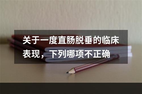 关于一度直肠脱垂的临床表现，下列哪项不正确