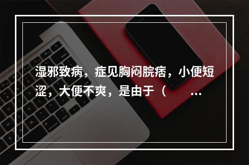 湿邪致病，症见胸闷脘痞，小便短涩，大便不爽，是由于（　　）