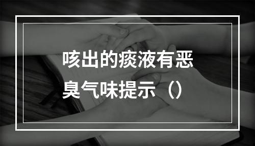 咳出的痰液有恶臭气味提示（）