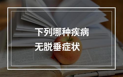 下列哪种疾病无脱垂症状