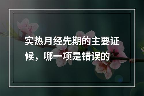 实热月经先期的主要证候，哪一项是错误的