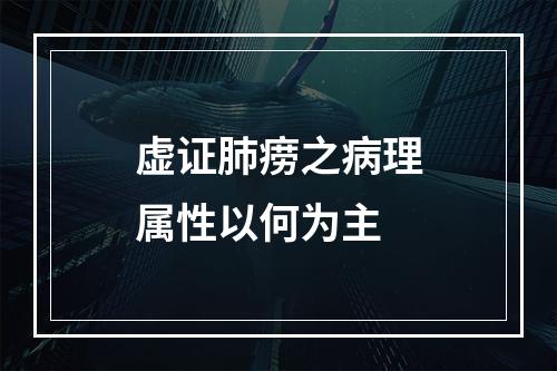 虚证肺痨之病理属性以何为主