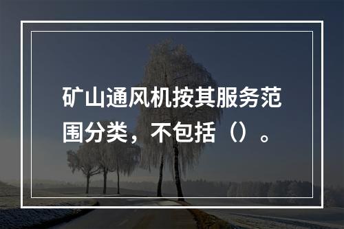 矿山通风机按其服务范围分类，不包括（）。