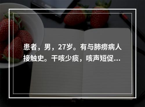 患者，男，27岁。有与肺痨病人接触史。干咳少痰，咳声短促，痰