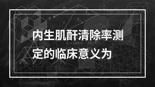 内生肌酐清除率测定的临床意义为