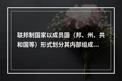 联邦制国家以成员国（邦、州、共和国等）形式划分其内部组成，它