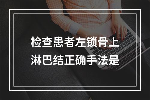 检查患者左锁骨上淋巴结正确手法是