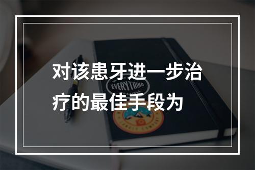 对该患牙进一步治疗的最佳手段为