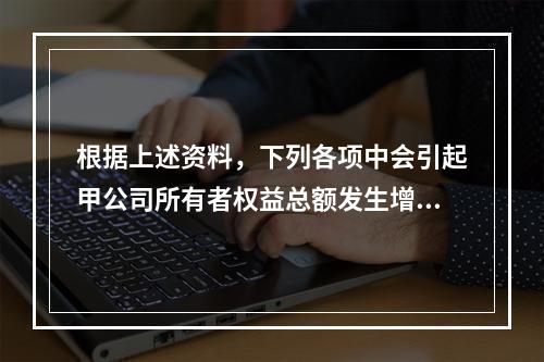 根据上述资料，下列各项中会引起甲公司所有者权益总额发生增减变