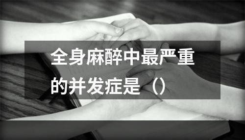 全身麻醉中最严重的并发症是（）