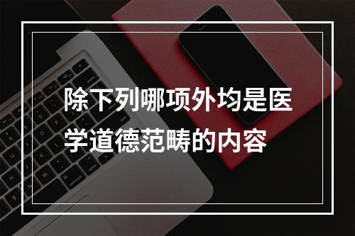 除下列哪项外均是医学道德范畴的内容