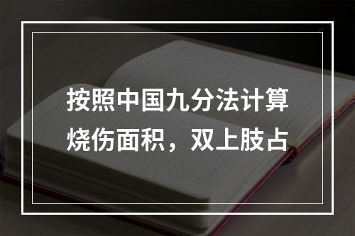 按照中国九分法计算烧伤面积，双上肢占