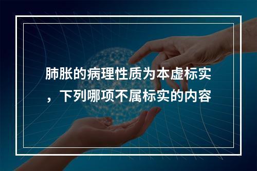 肺胀的病理性质为本虚标实，下列哪项不属标实的内容