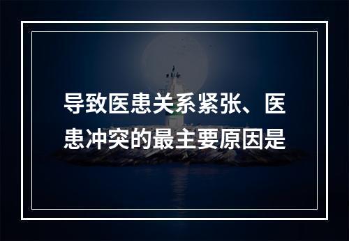 导致医患关系紧张、医患冲突的最主要原因是