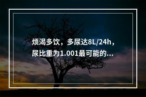 烦渴多饮，多尿达8L/24h，尿比重为1.001最可能的疾病