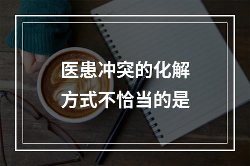 医患冲突的化解方式不恰当的是