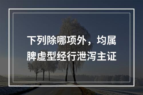 下列除哪项外，均属脾虚型经行泄泻主证