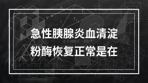 急性胰腺炎血清淀粉酶恢复正常是在