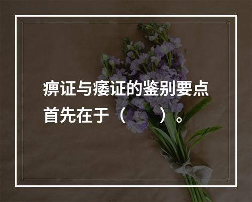 痹证与痿证的鉴别要点首先在于（　　）。