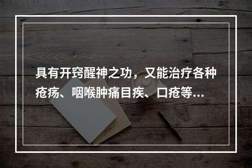 具有开窍醒神之功，又能治疗各种疮疡、咽喉肿痛目疾、口疮等证