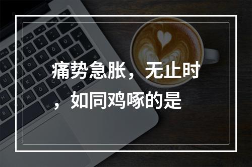 痛势急胀，无止时，如同鸡啄的是