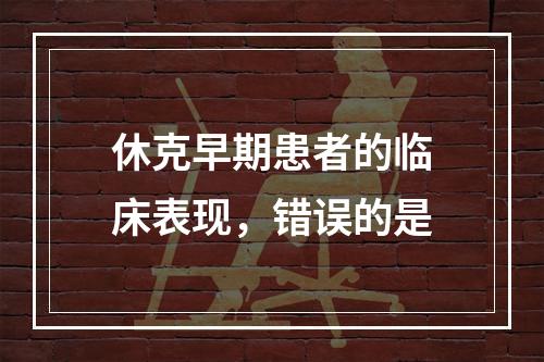 休克早期患者的临床表现，错误的是