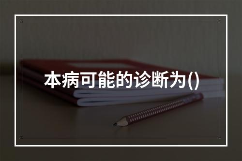 本病可能的诊断为()