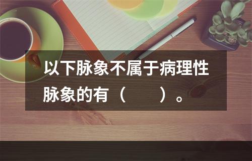 以下脉象不属于病理性脉象的有（　　）。