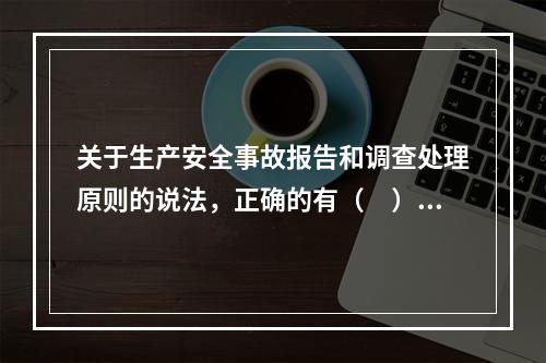 关于生产安全事故报告和调查处理原则的说法，正确的有（　）。