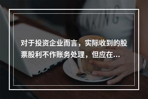 对于投资企业而言，实际收到的股票股利不作账务处理，但应在备查