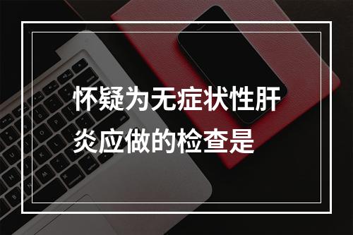 怀疑为无症状性肝炎应做的检查是