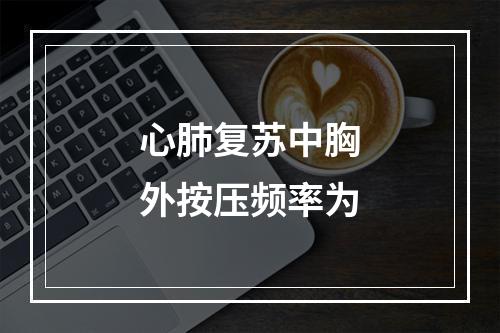 心肺复苏中胸外按压频率为