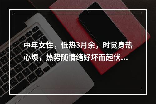 中年女性，低热3月余，时觉身热心烦，热势随情绪好坏而起伏，