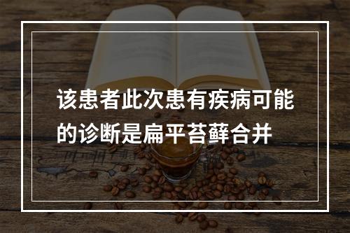 该患者此次患有疾病可能的诊断是扁平苔藓合并