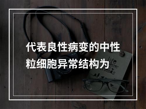 代表良性病变的中性粒细胞异常结构为