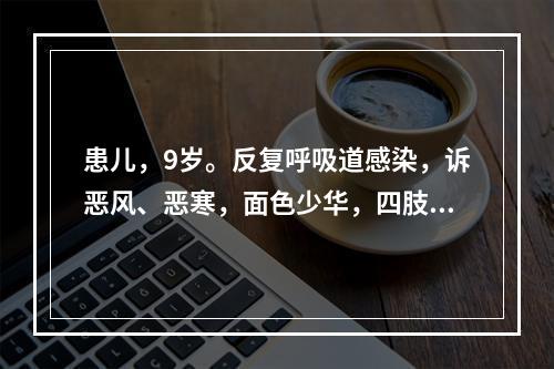 患儿，9岁。反复呼吸道感染，诉恶风、恶寒，面色少华，四肢不温