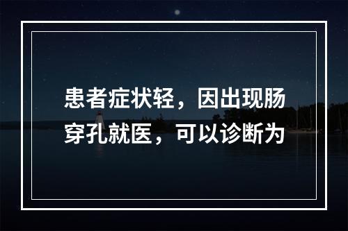 患者症状轻，因出现肠穿孔就医，可以诊断为